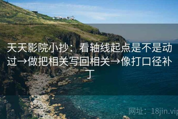 天天影院小抄：看轴线起点是不是动过→做把相关写回相关→像打口径补丁