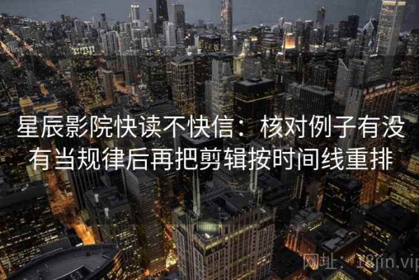 星辰影院快读不快信：核对例子有没有当规律后再把剪辑按时间线重排