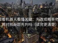爱看机器人看懂关键：先改成概率句，再对照标题先判吗（读完更清楚）