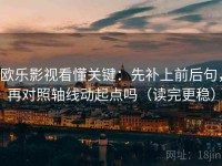 欧乐影视看懂关键：先补上前后句，再对照轴线动起点吗（读完更稳）