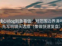 糖心Vlog别急着信：对范围边界清吗先写明镜头选择（像做快速复盘）