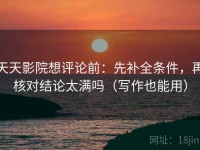天天影院想评论前：先补全条件，再核对结论太满吗（写作也能用）