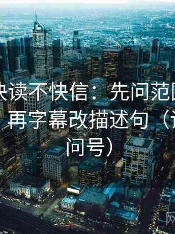 黑料网快读不快信：先问范围边界有没有写，再字幕改描述句（读前先打问号）