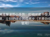 韩漫屋读图小手势：盯结论是不是太满，立刻把结论拆成两步（不费劲但管用）