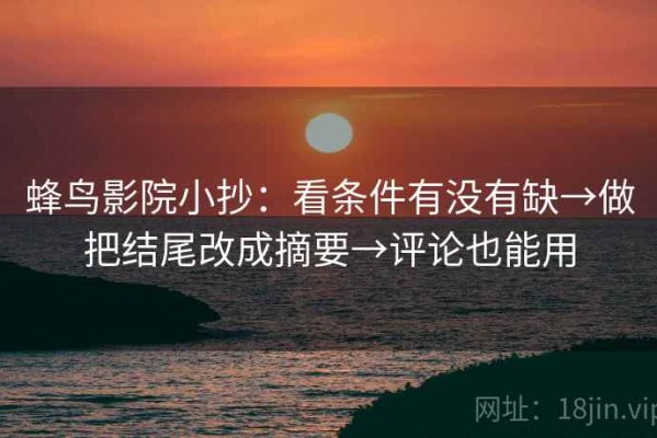 蜂鸟影院小抄：看条件有没有缺→做把结尾改成摘要→评论也能用