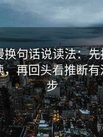 风车动漫换句话说读法：先把情绪词删掉再读，再回头看推断有没有跨一步