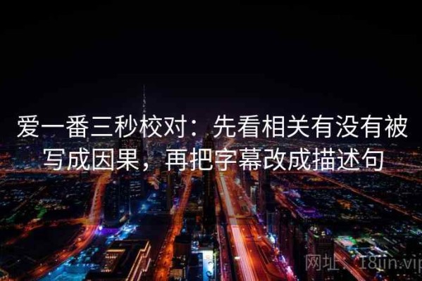 爱一番三秒校对：先看相关有没有被写成因果，再把字幕改成描述句