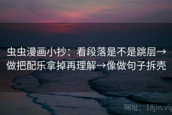 虫虫漫画小抄：看段落是不是跳层→做把配乐拿掉再理解→像做句子拆壳