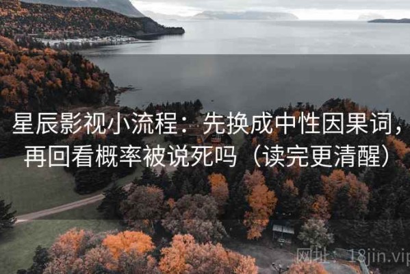 星辰影视小流程：先换成中性因果词，再回看概率被说死吗（读完更清醒）