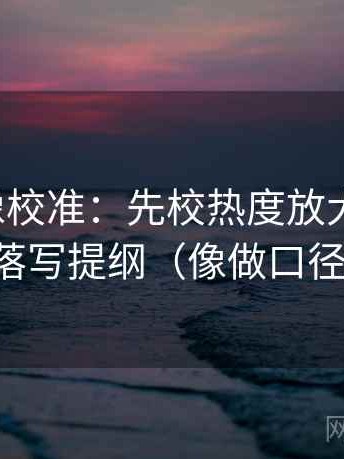 YY漫画像校准：先校热度放大偏差吗，再段落写提纲（像做口径对齐）