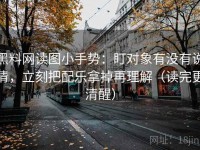 黑料网读图小手势：盯对象有没有说清，立刻把配乐拿掉再理解（读完更清醒）