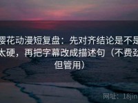 樱花动漫短复盘：先对齐结论是不是太硬，再把字幕改成描述句（不费劲但管用）