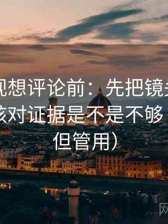 神马影视想评论前：先把镜头选择写明，再核对证据是不是不够（不费劲但管用）