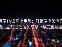 菠萝TV读图小手势：盯范围有没有画线，立刻把证据列成条（读完更清醒）