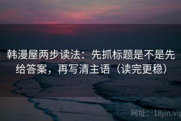 韩漫屋两步读法：先抓标题是不是先给答案，再写清主语（读完更稳）