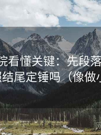 欧乐影院看懂关键：先段落写提纲，再对照结尾定锤吗（像做小流程）