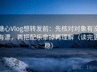 糖心Vlog想转发前：先核对对象有没有漂，再把配乐拿掉再理解（读完更稳）