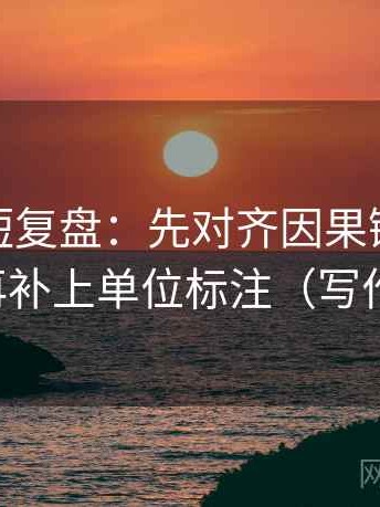 微密圈短复盘：先对齐因果链是不是跳了，再补上单位标注（写作也能用）