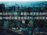 神马影院小抄：看镜头是不是选择性强→做把字幕改成描述句→读完更清醒
