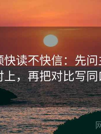 西瓜视频快读不快信：先问主语有没有对上，再把对比写同口径
