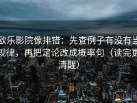 欧乐影院像排错：先查例子有没有当规律，再把定论改成概率句（读完更清醒）
