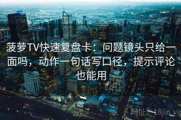 菠萝TV快速复盘卡：问题镜头只给一面吗，动作一句话写口径，提示评论也能用
