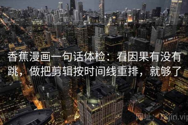 香蕉漫画一句话体检：看因果有没有跳，做把剪辑按时间线重排，就够了