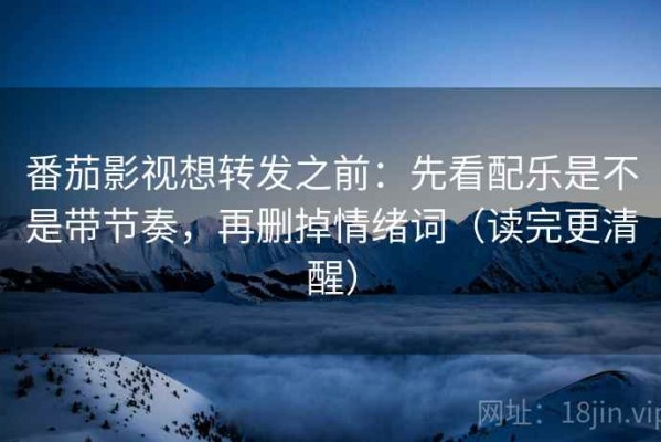 番茄影视想转发之前：先看配乐是不是带节奏，再删掉情绪词（读完更清醒）
