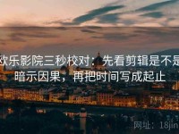 欧乐影院三秒校对：先看剪辑是不是暗示因果，再把时间写成起止
