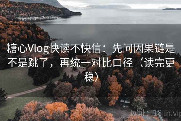 糖心Vlog快读不快信：先问因果链是不是跳了，再统一对比口径（读完更稳）