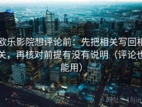 欧乐影院想评论前：先把相关写回相关，再核对前提有没有说明（评论也能用）