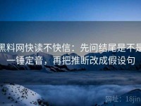 黑料网快读不快信：先问结尾是不是一锤定音，再把推断改成假设句