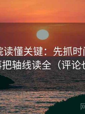 天天影院读懂关键：先抓时间窗清楚吗，再把轴线读全（评论也能用）