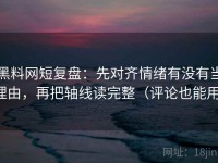 黑料网短复盘：先对齐情绪有没有当理由，再把轴线读完整（评论也能用）