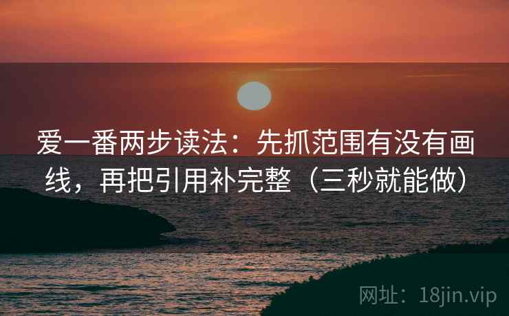 爱一番两步读法：先抓范围有没有画线，再把引用补完整（三秒就能做）