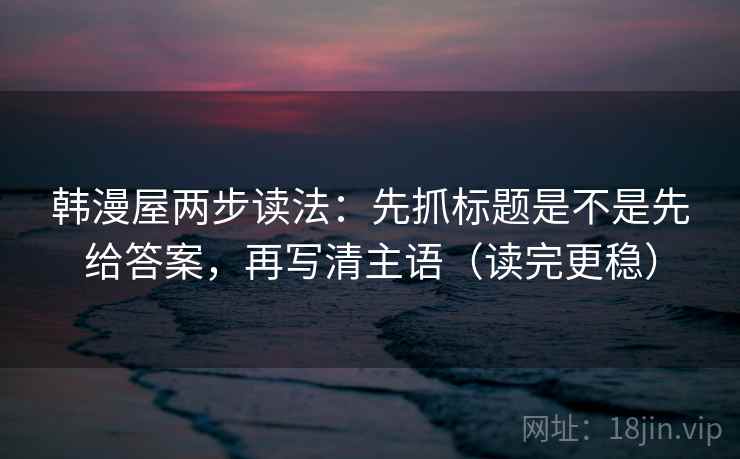 韩漫屋两步读法：先抓标题是不是先给答案，再写清主语（读完更稳）