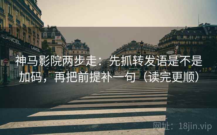神马影院两步走：先抓转发语是不是加码，再把前提补一句（读完更顺）