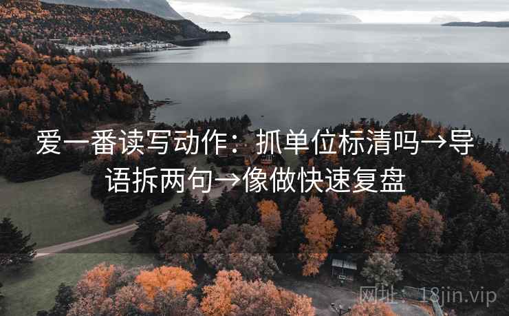 爱一番读写动作：抓单位标清吗→导语拆两句→像做快速复盘