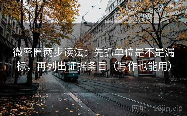 微密圈两步读法：先抓单位是不是漏标，再列出证据条目（写作也能用）