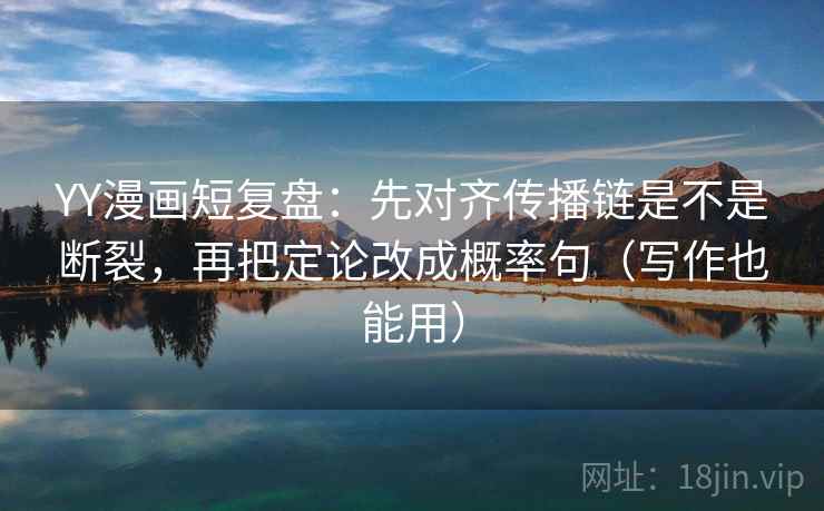 YY漫画短复盘：先对齐传播链是不是断裂，再把定论改成概率句（写作也能用）