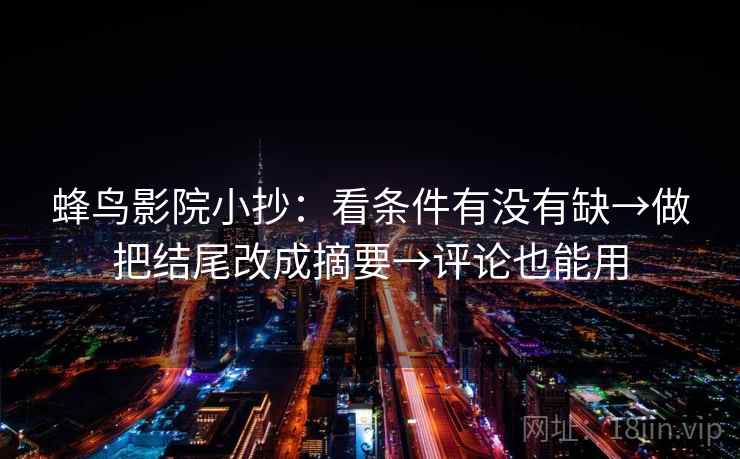 蜂鸟影院小抄：看条件有没有缺→做把结尾改成摘要→评论也能用