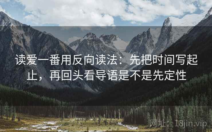 读爱一番用反向读法：先把时间写起止，再回头看导语是不是先定性