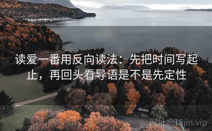 读爱一番用反向读法：先把时间写起止，再回头看导语是不是先定性