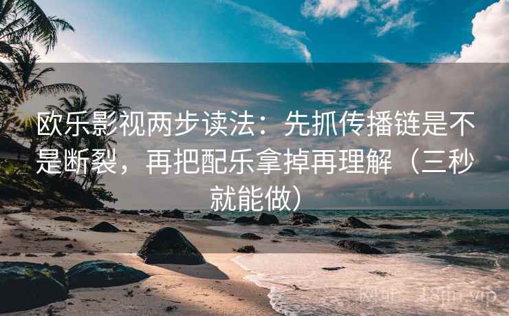 欧乐影视两步读法：先抓传播链是不是断裂，再把配乐拿掉再理解（三秒就能做）