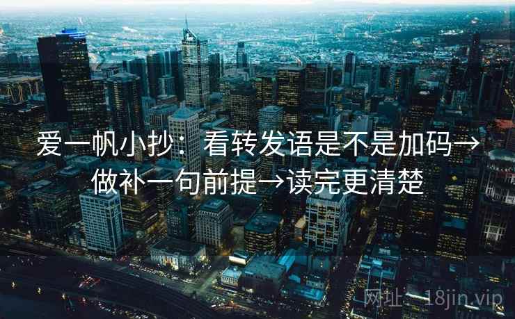 爱一帆小抄：看转发语是不是加码→做补一句前提→读完更清楚