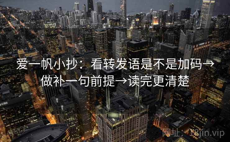 爱一帆小抄：看转发语是不是加码→做补一句前提→读完更清楚