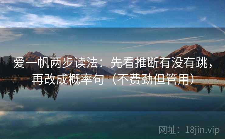 爱一帆两步读法：先看推断有没有跳，再改成概率句（不费劲但管用）