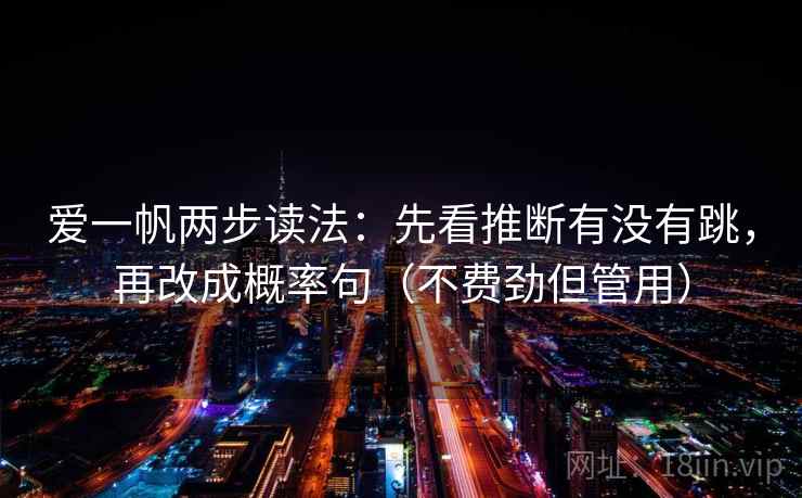 爱一帆两步读法：先看推断有没有跳，再改成概率句（不费劲但管用）