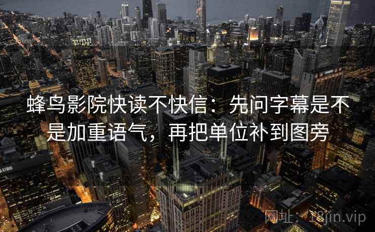 蜂鸟影院快读不快信：先问字幕是不是加重语气，再把单位补到图旁