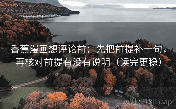 香蕉漫画想评论前：先把前提补一句，再核对前提有没有说明（读完更稳）
